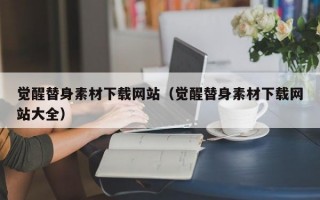 觉醒替身素材下载网站（觉醒替身素材下载网站大全）
