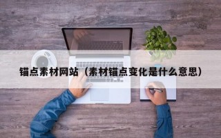 锚点素材网站（素材锚点变化是什么意思）