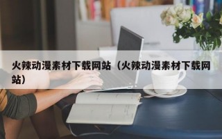 火辣动漫素材下载网站（火辣动漫素材下载网站）