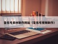 音乐号素材制作网站（音乐号视频制作）