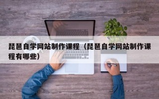 琵琶自学网站制作课程（琵琶自学网站制作课程有哪些）