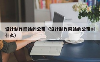 设计制作网站的公司（设计制作网站的公司叫什么）