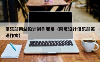 俱乐部网站设计制作费用（网页设计俱乐部英语作文）