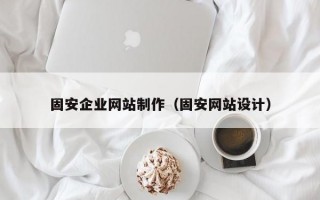 固安企业网站制作（固安网站设计）
