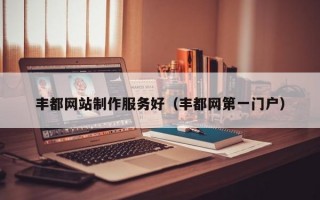 丰都网站制作服务好（丰都网第一门户）