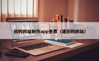 团购网站制作app免费（建团购网站）