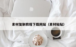 素材复制教程下载网站（素材粘贴）