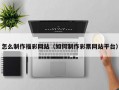 怎么制作福彩网站（如何制作彩票网站平台）
