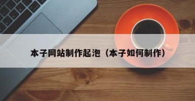 本子网站制作起泡（本子如何制作）