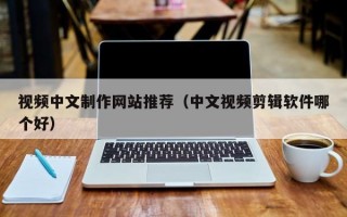 视频中文制作网站推荐（中文视频剪辑软件哪个好）