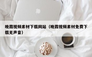 晚霞视频素材下载网站（晚霞视频素材免费下载无声音）