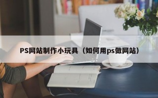 PS网站制作小玩具（如何用ps做网站）
