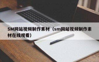 SM网站视频制作素材（sm网站视频制作素材在线观看）