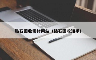 钻石回收素材网站（钻石回收知乎）