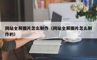 网站全屏图片怎么制作（网站全屏图片怎么制作的）
