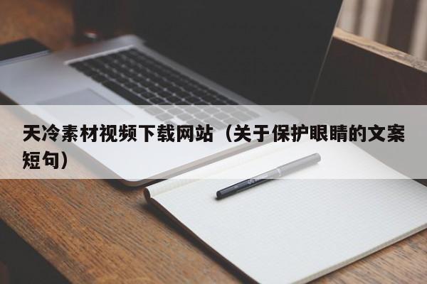 天冷素材视频下载网站(关于保护眼睛的文案短句)